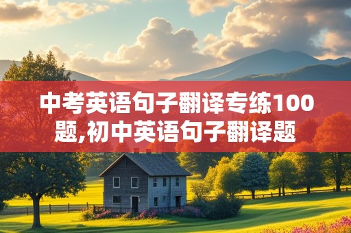 中考英语句子翻译专练100题,初中英语句子翻译题