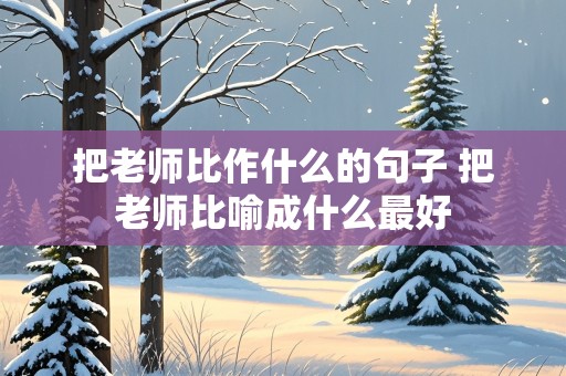 把老师比作什么的句子 把老师比喻成什么最好