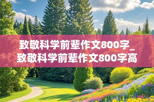 致敬科学前辈作文800字_致敬科学前辈作文800字高中