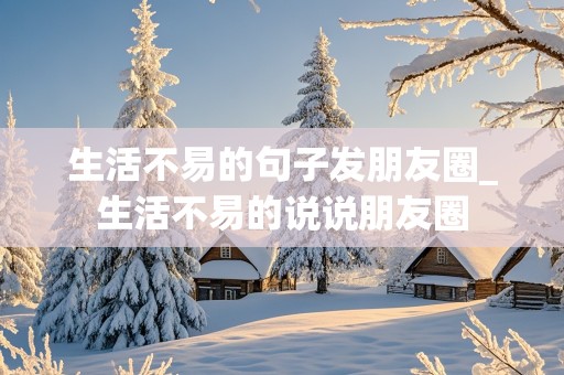 生活不易的句子发朋友圈_生活不易的说说朋友圈