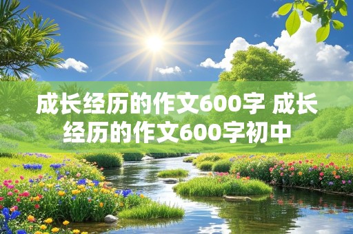 成长经历的作文600字 成长经历的作文600字初中