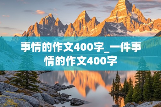 事情的作文400字_一件事情的作文400字