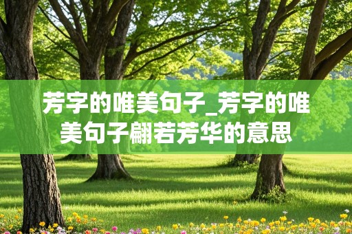 芳字的唯美句子_芳字的唯美句子翩若芳华的意思