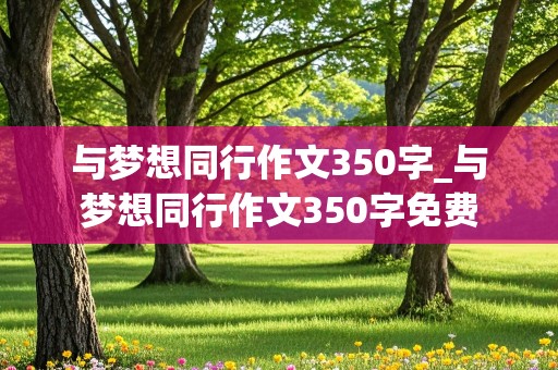 与梦想同行作文350字_与梦想同行作文350字免费