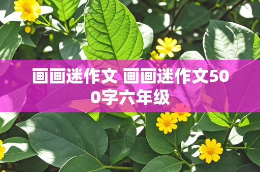 画画迷作文 画画迷作文500字六年级