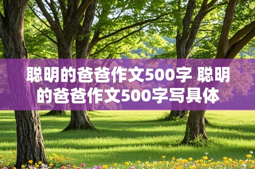 聪明的爸爸作文500字 聪明的爸爸作文500字写具体