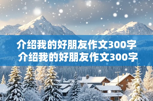 介绍我的好朋友作文300字 介绍我的好朋友作文300字左右