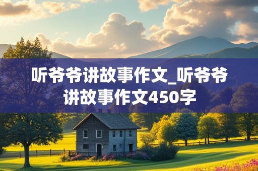 听爷爷讲故事作文_听爷爷讲故事作文450字