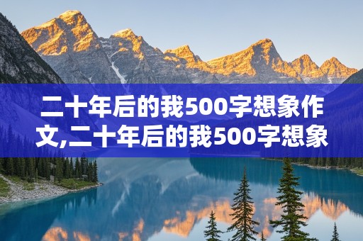 二十年后的我500字想象作文,二十年后的我500字想象作文警察