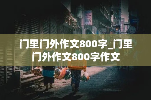 门里门外作文800字_门里门外作文800字作文