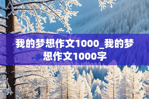 我的梦想作文1000_我的梦想作文1000字