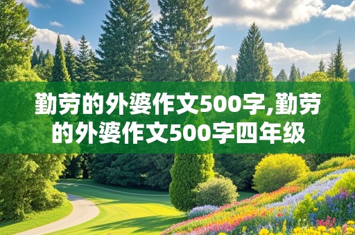 勤劳的外婆作文500字,勤劳的外婆作文500字四年级