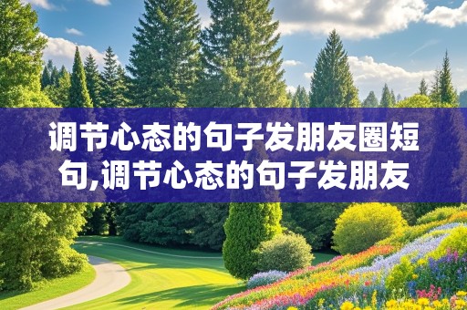 调节心态的句子发朋友圈短句,调节心态的句子发朋友圈短句说说