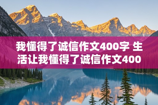 我懂得了诚信作文400字 生活让我懂得了诚信作文400字