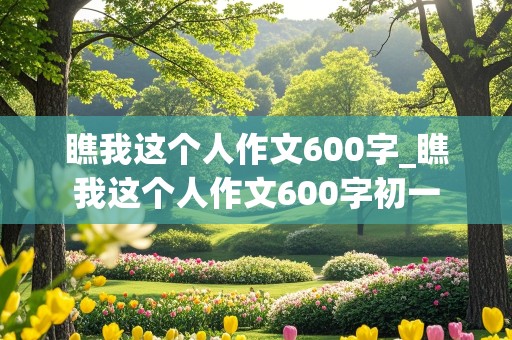 瞧我这个人作文600字_瞧我这个人作文600字初一