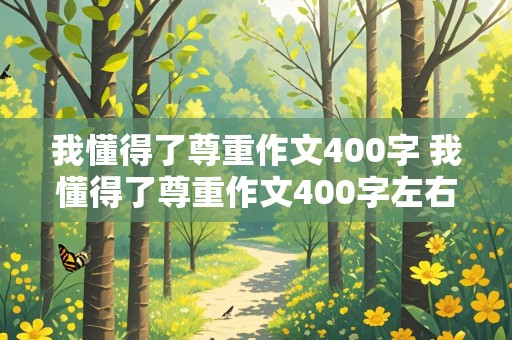 我懂得了尊重作文400字 我懂得了尊重作文400字左右