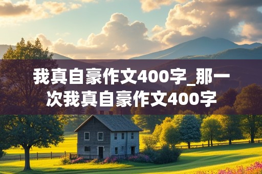 我真自豪作文400字_那一次我真自豪作文400字