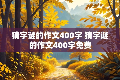 猜字谜的作文400字 猜字谜的作文400字免费