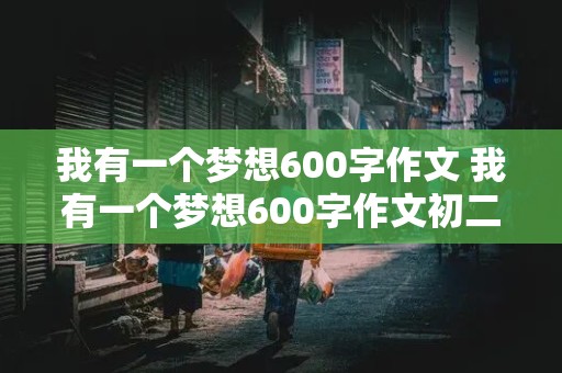 我有一个梦想600字作文 我有一个梦想600字作文初二