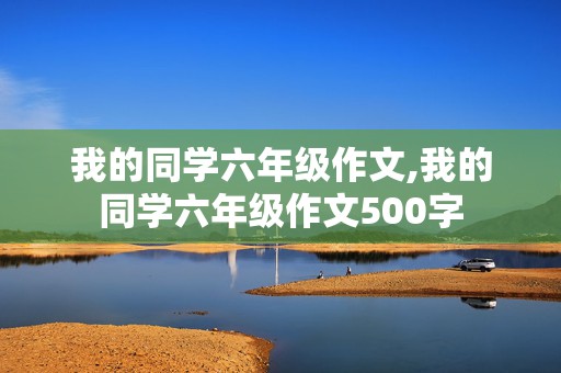 我的同学六年级作文,我的同学六年级作文500字