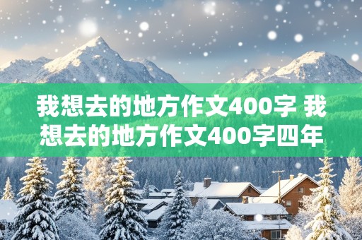 我想去的地方作文400字 我想去的地方作文400字四年级