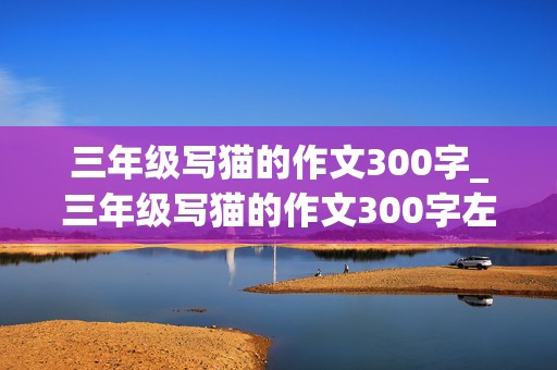 三年级写猫的作文300字_三年级写猫的作文300字左右