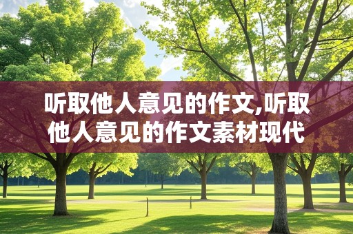 听取他人意见的作文,听取他人意见的作文素材现代