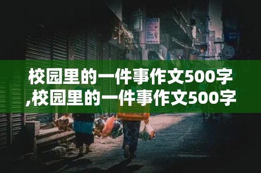 校园里的一件事作文500字,校园里的一件事作文500字左右