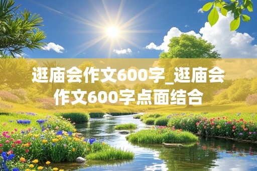 逛庙会作文600字_逛庙会作文600字点面结合