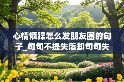 心情烦躁怎么发朋友圈的句子_句句不提失落却句句失落