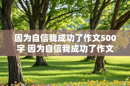 因为自信我成功了作文500字 因为自信我成功了作文500字六年级