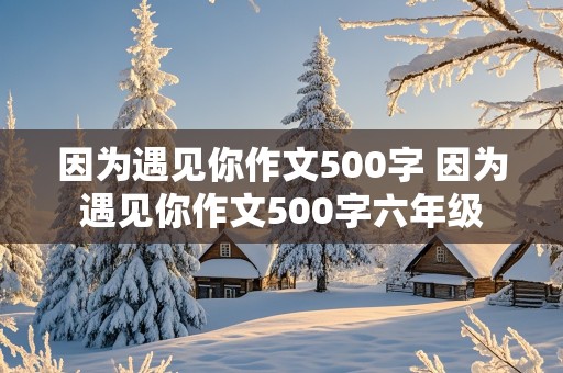 因为遇见你作文500字 因为遇见你作文500字六年级