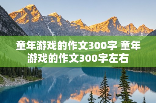 童年游戏的作文300字 童年游戏的作文300字左右