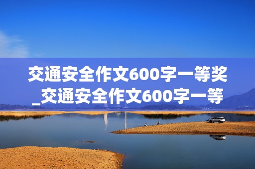 交通安全作文600字一等奖_交通安全作文600字一等奖六年级