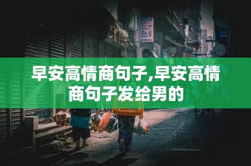 早安高情商句子,早安高情商句子发给男的