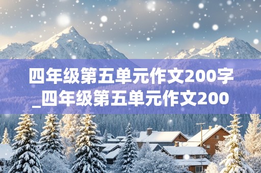 四年级第五单元作文200字_四年级第五单元作文200字作文