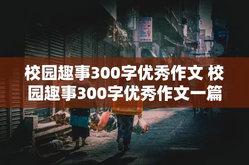 校园趣事300字优秀作文 校园趣事300字优秀作文一篇