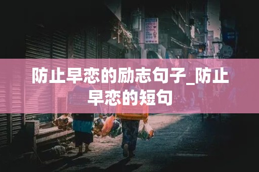 防止早恋的励志句子_防止早恋的短句