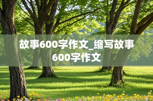 故事600字作文_缩写故事600字作文