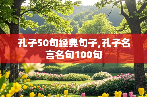 孔子50句经典句子,孔子名言名句100句