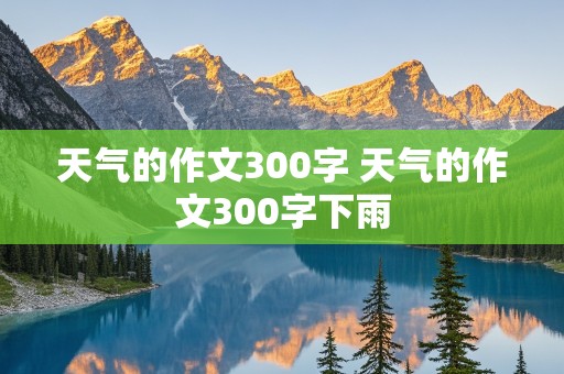 天气的作文300字 天气的作文300字下雨