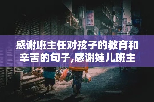 感谢班主任对孩子的教育和辛苦的句子,感谢娃儿班主任的话