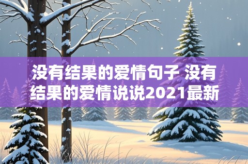 没有结果的爱情句子 没有结果的爱情说说2021最新