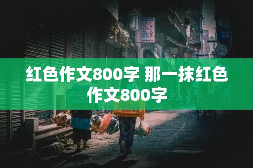 红色作文800字 那一抹红色作文800字