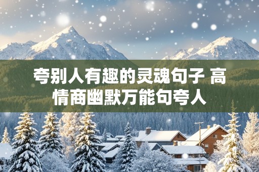 夸别人有趣的灵魂句子 高情商幽默万能句夸人