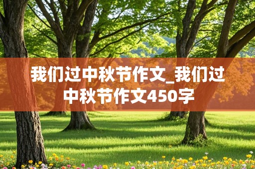 我们过中秋节作文_我们过中秋节作文450字