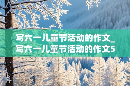 写六一儿童节活动的作文_写六一儿童节活动的作文500字优秀作文