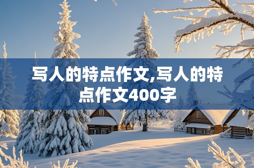 写人的特点作文,写人的特点作文400字