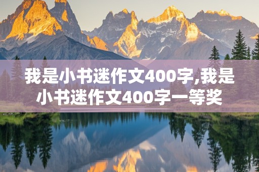 我是小书迷作文400字,我是小书迷作文400字一等奖