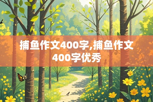 捕鱼作文400字,捕鱼作文400字优秀